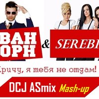 DCJ ASmix - Иван Дорн и Serebro - Кричу, я тебя не отдам! (DCJ ASmix Mash-Up)
