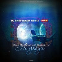 DJ SHESTAKOW - Denis Manhattan ft. Виталя Fox - Не уходи (Mentura Prod) (Dj Shestakow Remix)