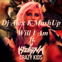 Dj Alex K - Kesha ft. Will I Am – Crazy Kids (Dj Alex K MashUp) [2014] (Club Edit)