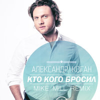 MIKE MILL - Александр Коган - Кто кого бросил (Mike Mill Remix)