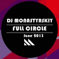 Dj Monastyrskiy - Dj Monastyrskiy - Full Circle (June 2013)