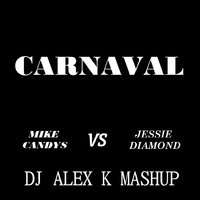 Dj Alex K - Mike Candys vs Jessie Diamond – Carnaval (Dj Alex K Mash-Up) [2014] (Club Edit)