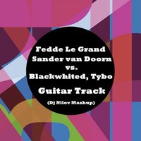 Dj Nilov - Fedde Le Grand, Sander van Doorn vs. Blackwhited, Tybo - Guitar Track (Dj Nilov Mashup)