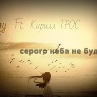 Кирилл ТРОС - Teeree ft. Кирилл ТРОС серого неба не будет