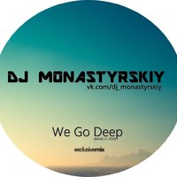Dj Monastyrskiy - Dj Monastyrsky -  We Go Deep(March 2014)