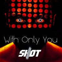 Shot - With Only You