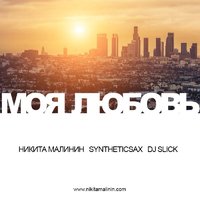 Syntheticsax - Никита Малинин feat Syntheticsax & Dj Slick - Моя Любовь