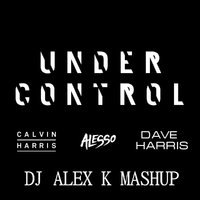 Dj Alex K - Calvin Harris & Alesso vs. Dave Silcox – Under Control (Dj Alex K Mash-Up)