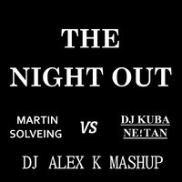 Dj Alex K - Martin Solveig vs DJ KUBA & NE!TAN – The Night Out (Dj Alex K Mash-Up) [2014] (Club Edit)
