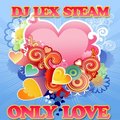 Dj Lex Steam - ONLY LOVE (February 2012 mix)