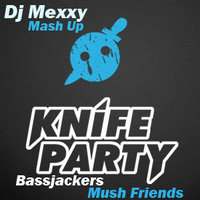 MEXXY - Bassjackers & Knife Party- Mush Friends(Dj Mexxy Mash Up)