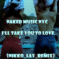 Nikko_Lay - Naked Music Nyc - I'll Take You To Love (Nikko Lay Bootleg)