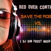 DJ DIM FROST - Save The Robot vs. Afrojack vs. DJ Slider & Jochen Pash vs. Tujamo - Red Over Control ( Dj Dim Frost Mash-Up )