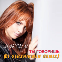 Dj Serzhikwen - Максим – Ты говоришь (Dj Serzhikwen Remix)